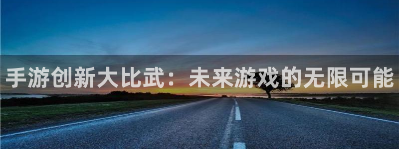 庄闲游戏APP：手游创新大比武：未来游戏的无限可能