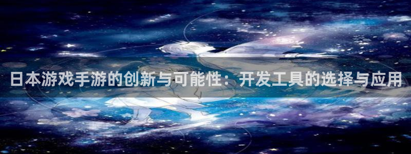 庄闲游戏兑换：日本游戏手游的创新与可能性：开发工具的选择与应