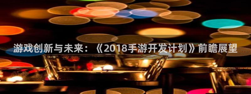 庄闲和单机游戏：游戏创新与未来：《2018手游开发计划》前瞻