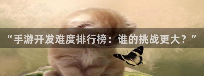 庄闲有什么公式不输：“手游开发难度排行榜：谁的挑战更大？”