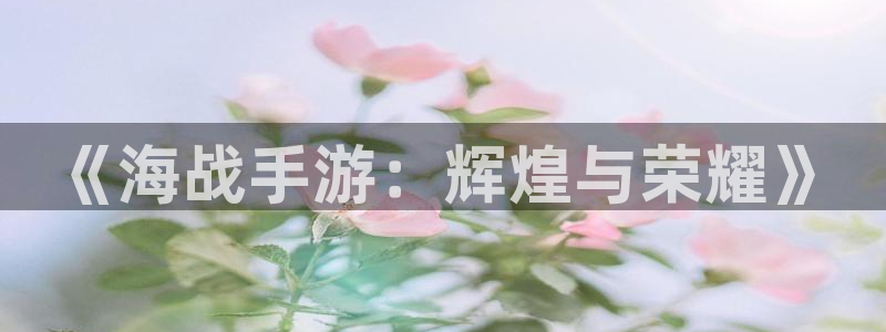 如何玩庄闲：《海战手游：辉煌与荣耀》