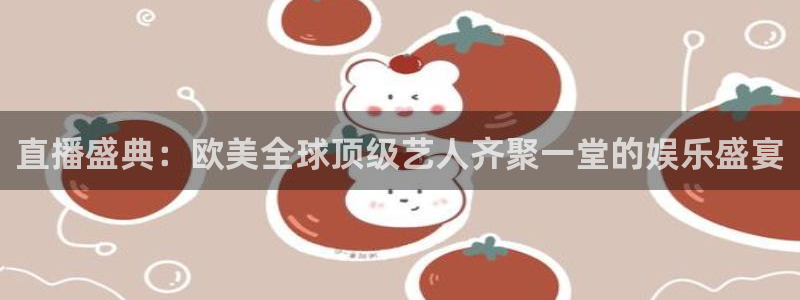 球友体育直播：直播盛典：欧美全球顶级艺人齐聚一堂的娱乐盛宴